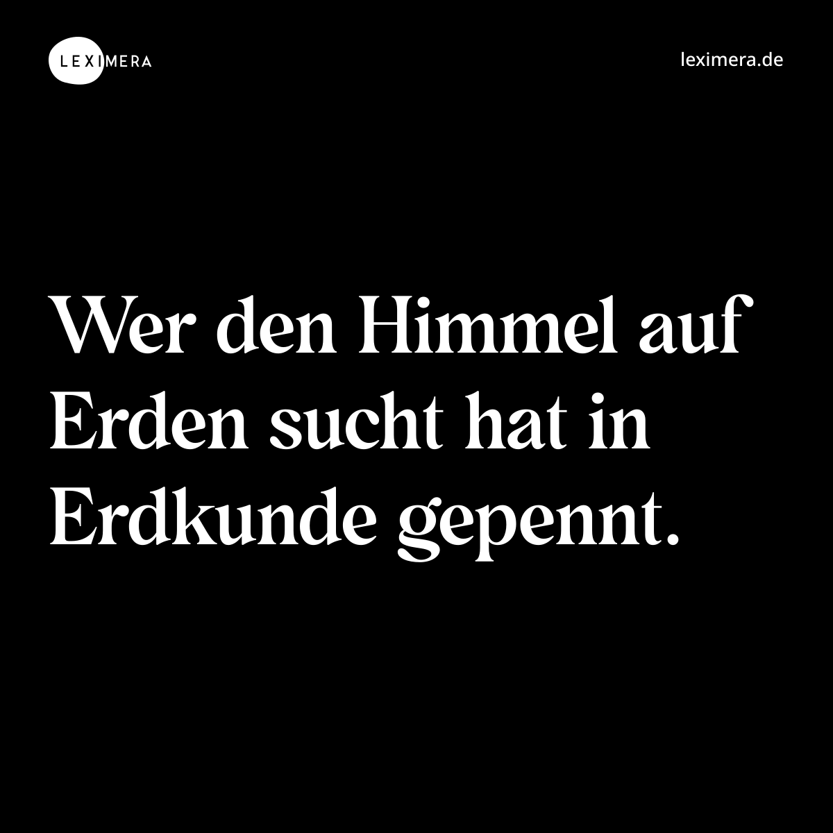 Wer den Himmel auf Erden sucht hat in Erdkunde gepennt. - Spruch Bild