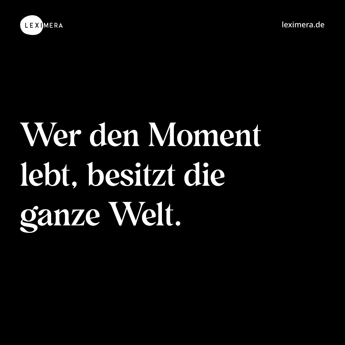Wer den Moment lebt, besitzt die ganze Welt. - Spruch Bild