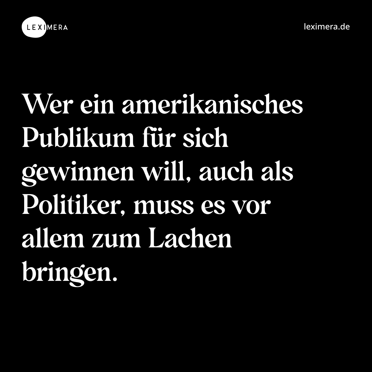 Wer ein amerikanisches Publikum für sich gewinnen will, auch als Politiker, muss es vor allem zum Lachen bringen. - Spruch Bild