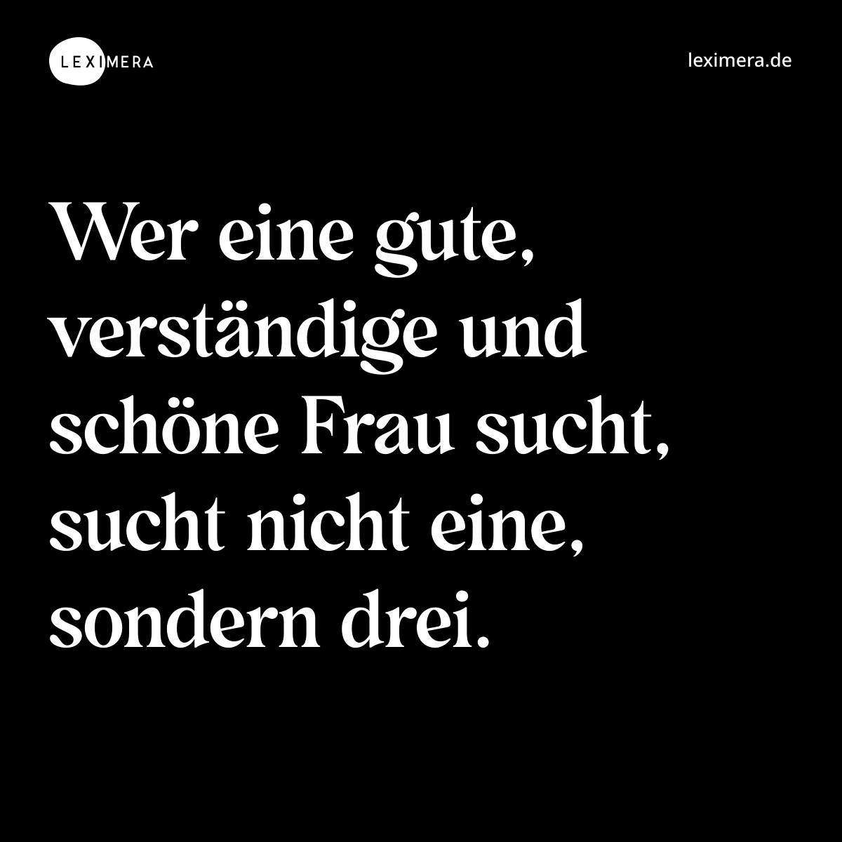 Wer eine gute, verständige und schöne Frau sucht, sucht nicht eine, sondern drei. - Spruch Bild