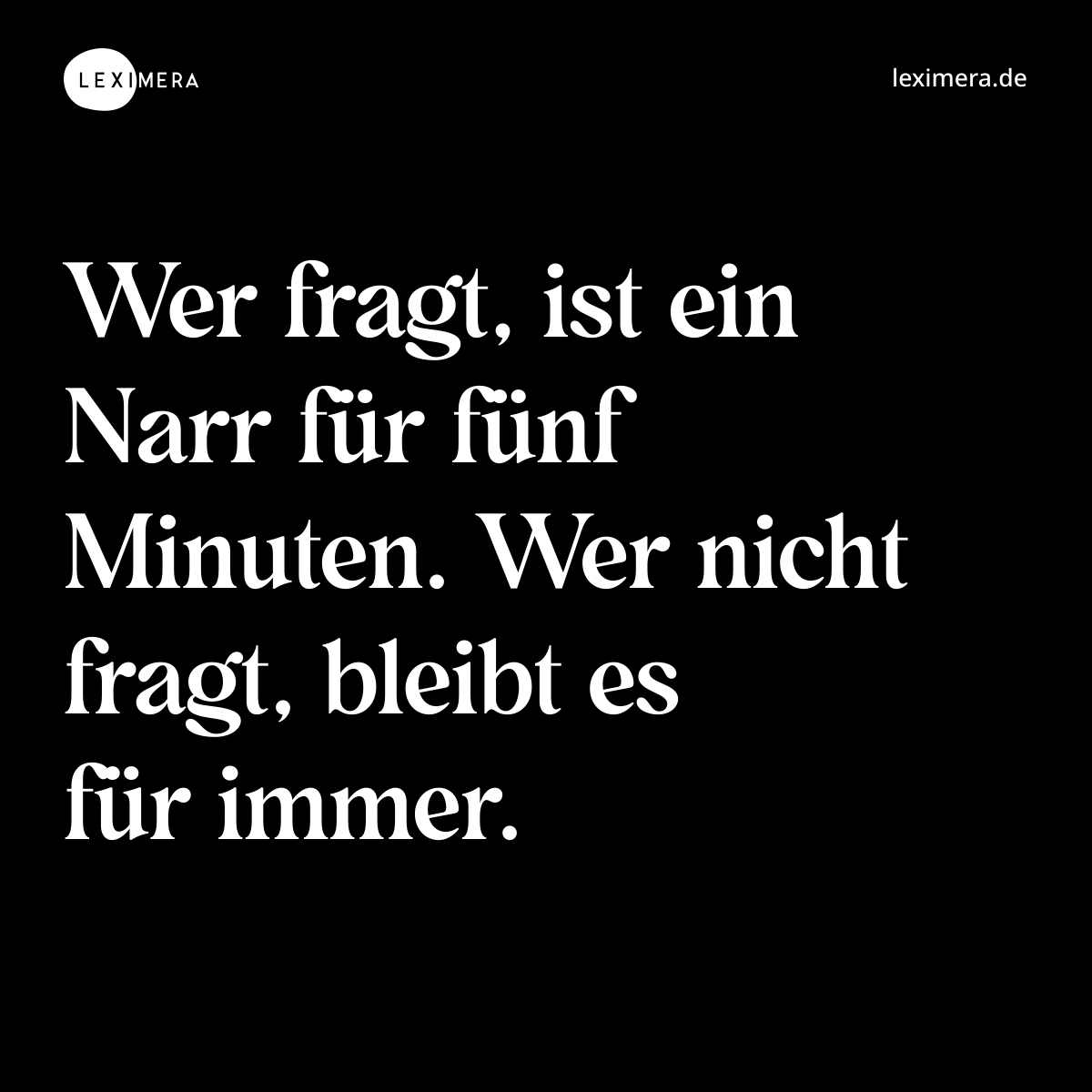 Wer fragt, ist ein Narr für fünf Minuten. Wer nicht fragt, bleibt es für immer. - Spruch Bild