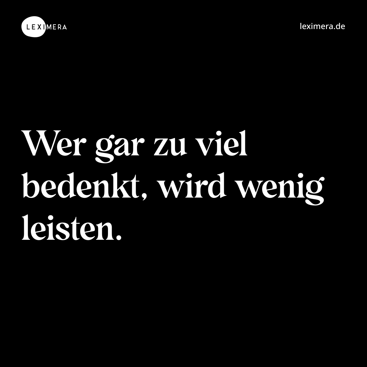 Wer gar zu viel bedenkt, wird wenig leisten. - Spruch Bild