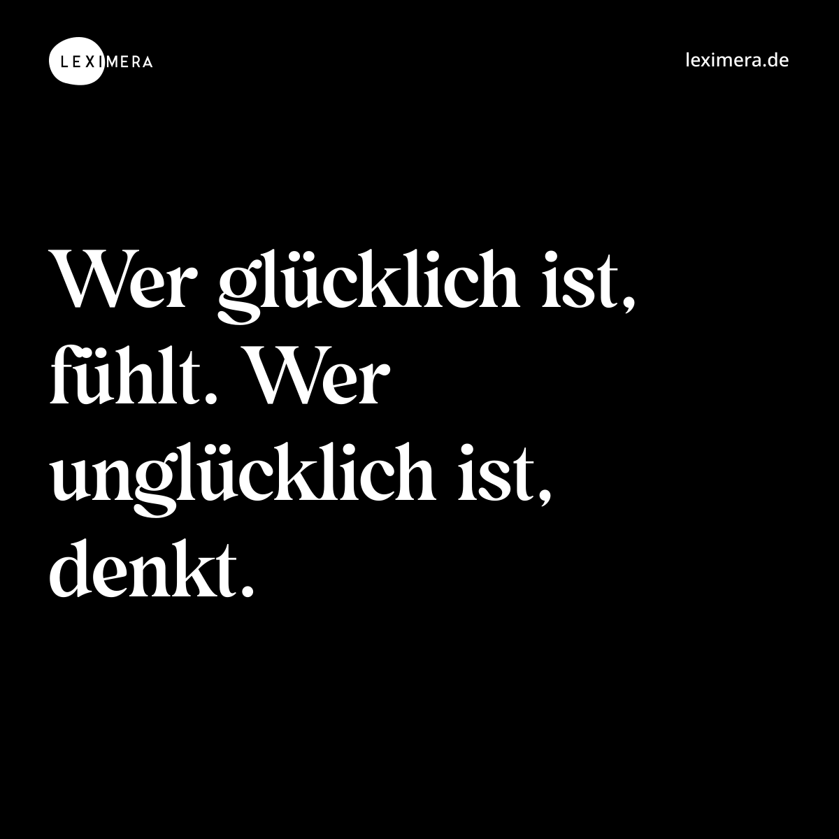 Wer glücklich ist, fühlt. Wer unglücklich ist, denkt. - Spruch Bild