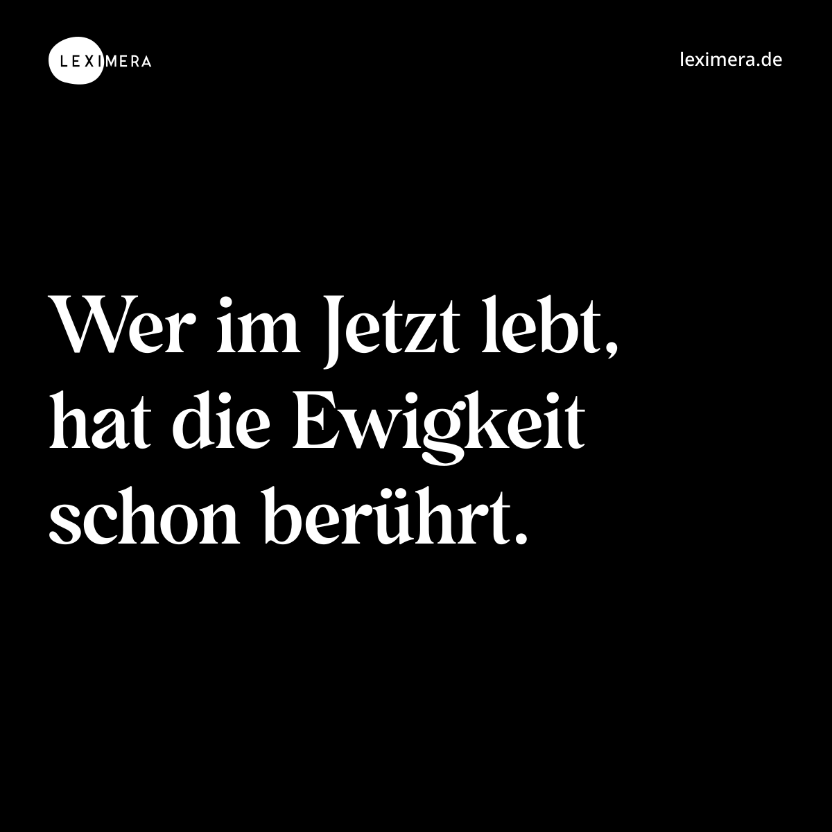 Wer im Jetzt lebt, hat die Ewigkeit schon berührt. - Spruch Bild