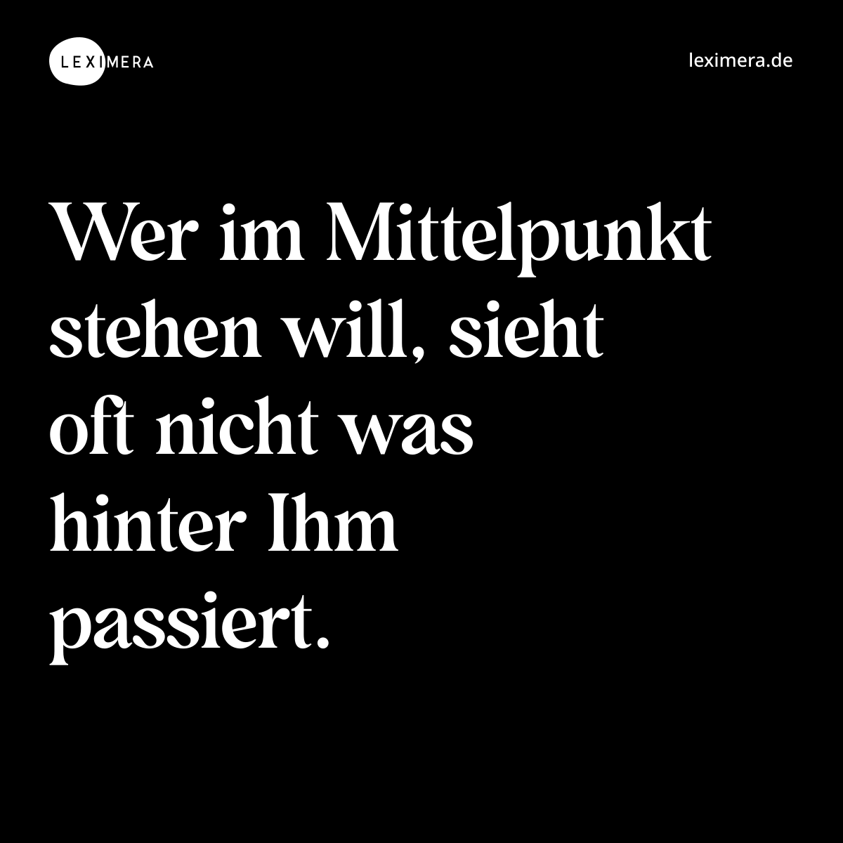 Wer im Mittelpunkt stehen will, sieht oft nicht was hinter Ihm passiert. - Spruch Bild
