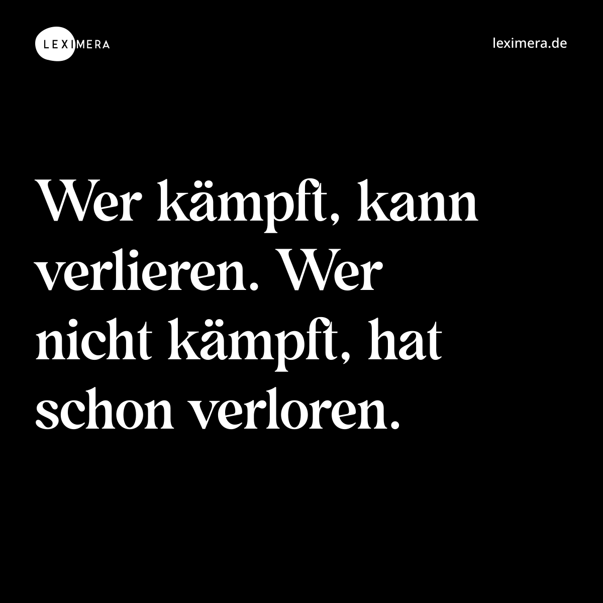 Wer kämpft, kann verlieren. Wer nicht kämpft, hat schon verloren. - Spruch Bild