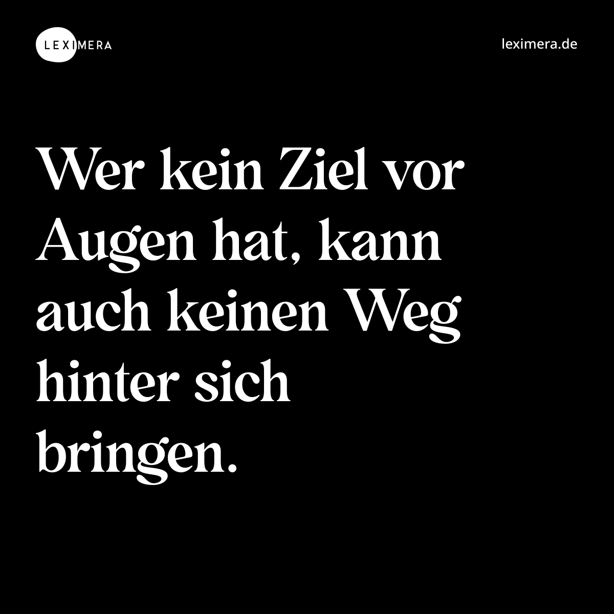 Wer kein Ziel vor Augen hat, kann auch keinen Weg hinter sich bringen. - Spruch Bild