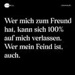 Wer mich zum Freund hat, kann sich 100% auf mich verlassen. Wer mein Feind ist, auch. - Spruch Bild