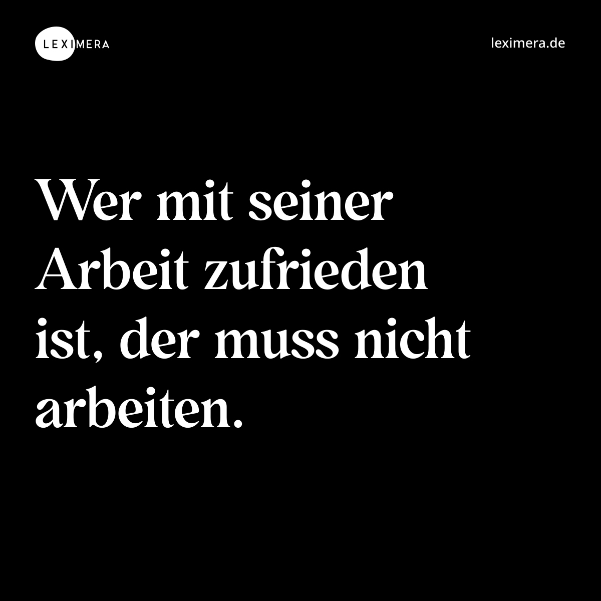 Wer mit seiner Arbeit zufrieden ist, der muss nicht arbeiten. - Spruch Bild