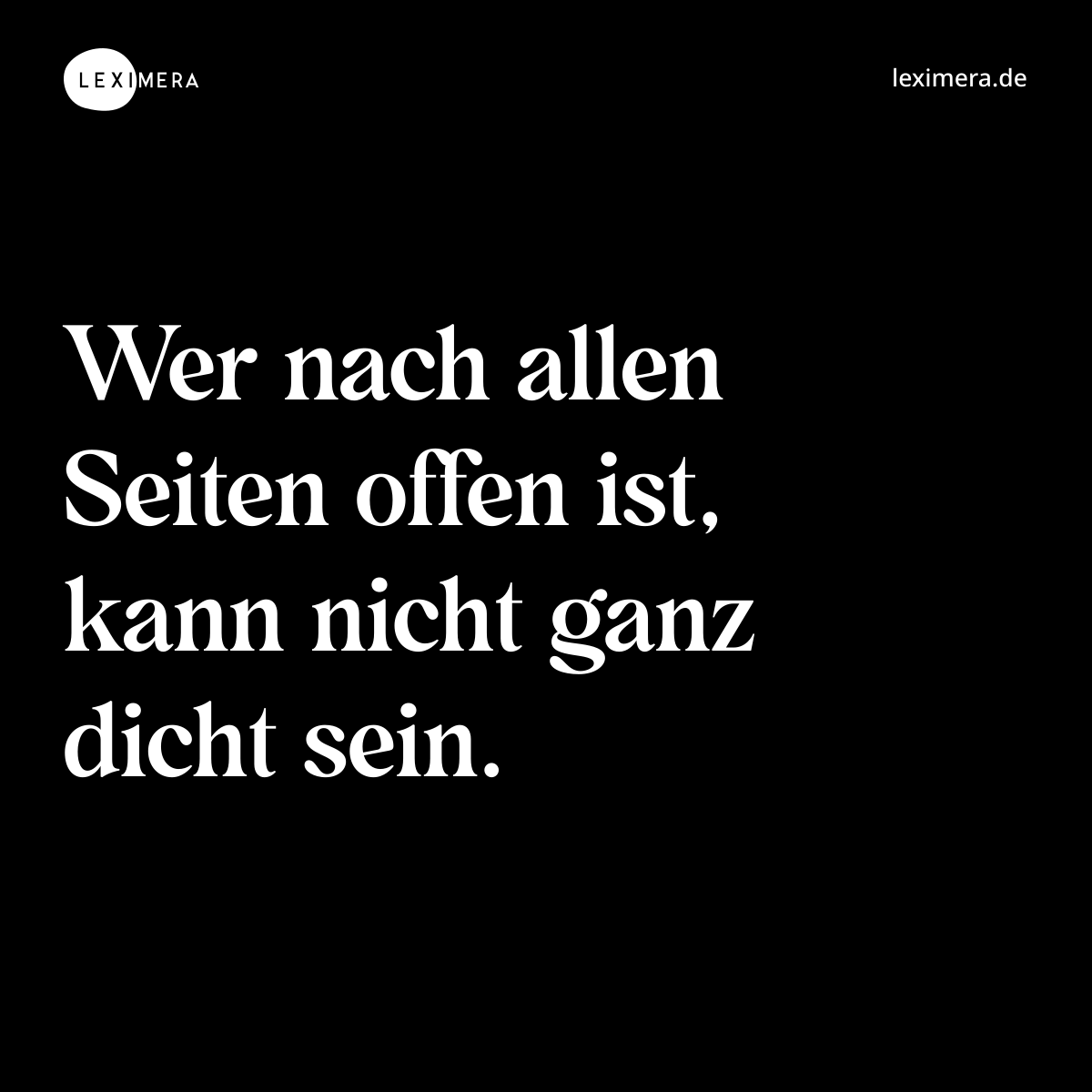 Wer nach allen Seiten offen ist, kann nicht ganz dicht sein. - Spruch Bild