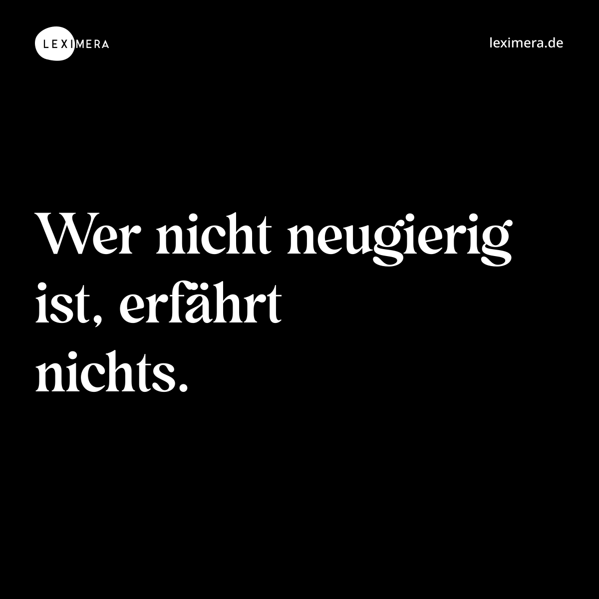 Wer nicht neugierig ist, erfährt nichts. - Spruch Bild