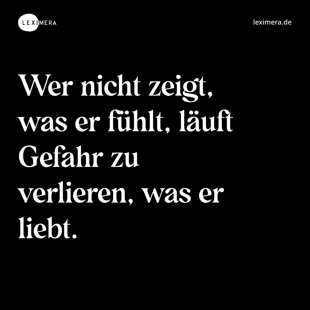 Wer nicht zeigt, was er fühlt, läuft Gefahr zu verlieren, was er liebt. - Spruch Bild