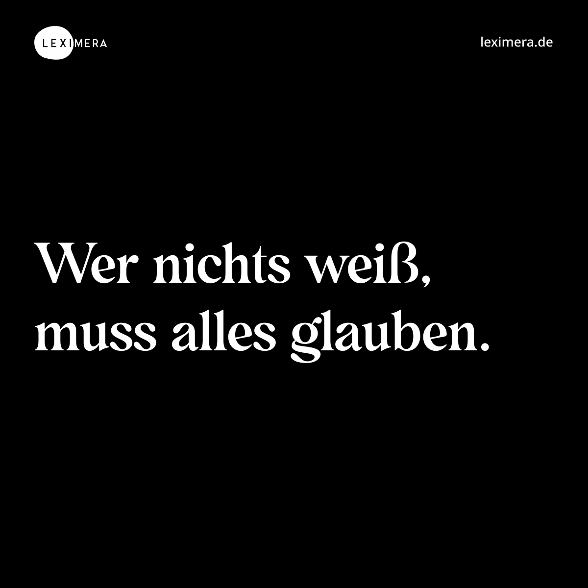 Wer nichts weiß, muss alles glauben. - Spruch Bild
