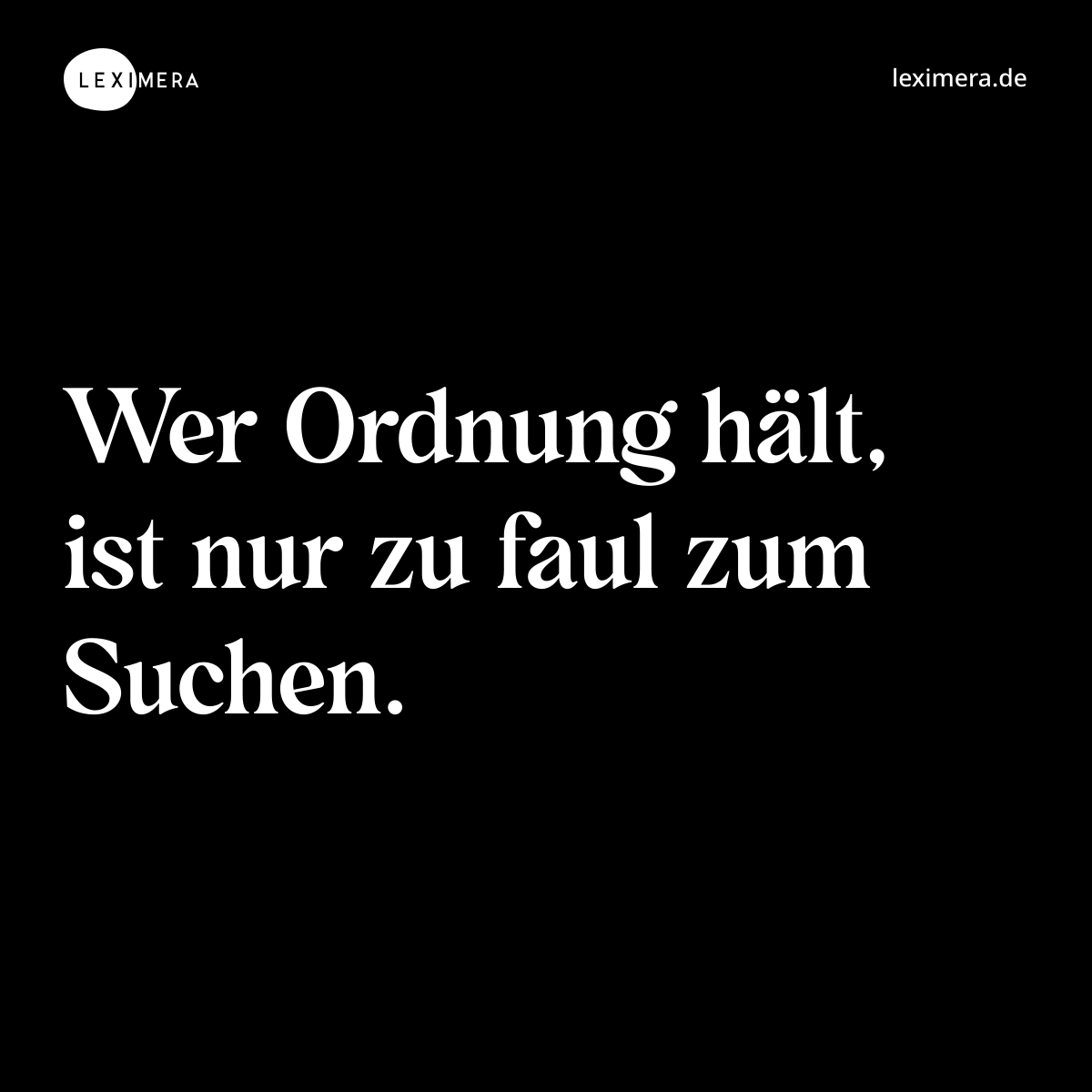 Wer Ordnung hält, ist nur zu faul zum Suchen. - Spruch Bild