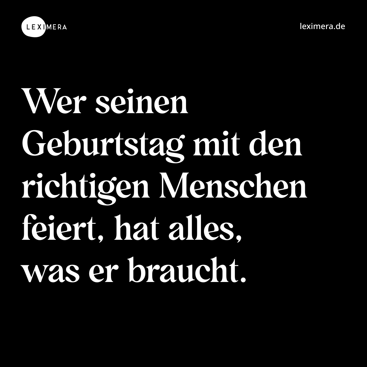Wer seinen Geburtstag mit den richtigen Menschen feiert, hat alles, was er braucht. - Spruch Bild