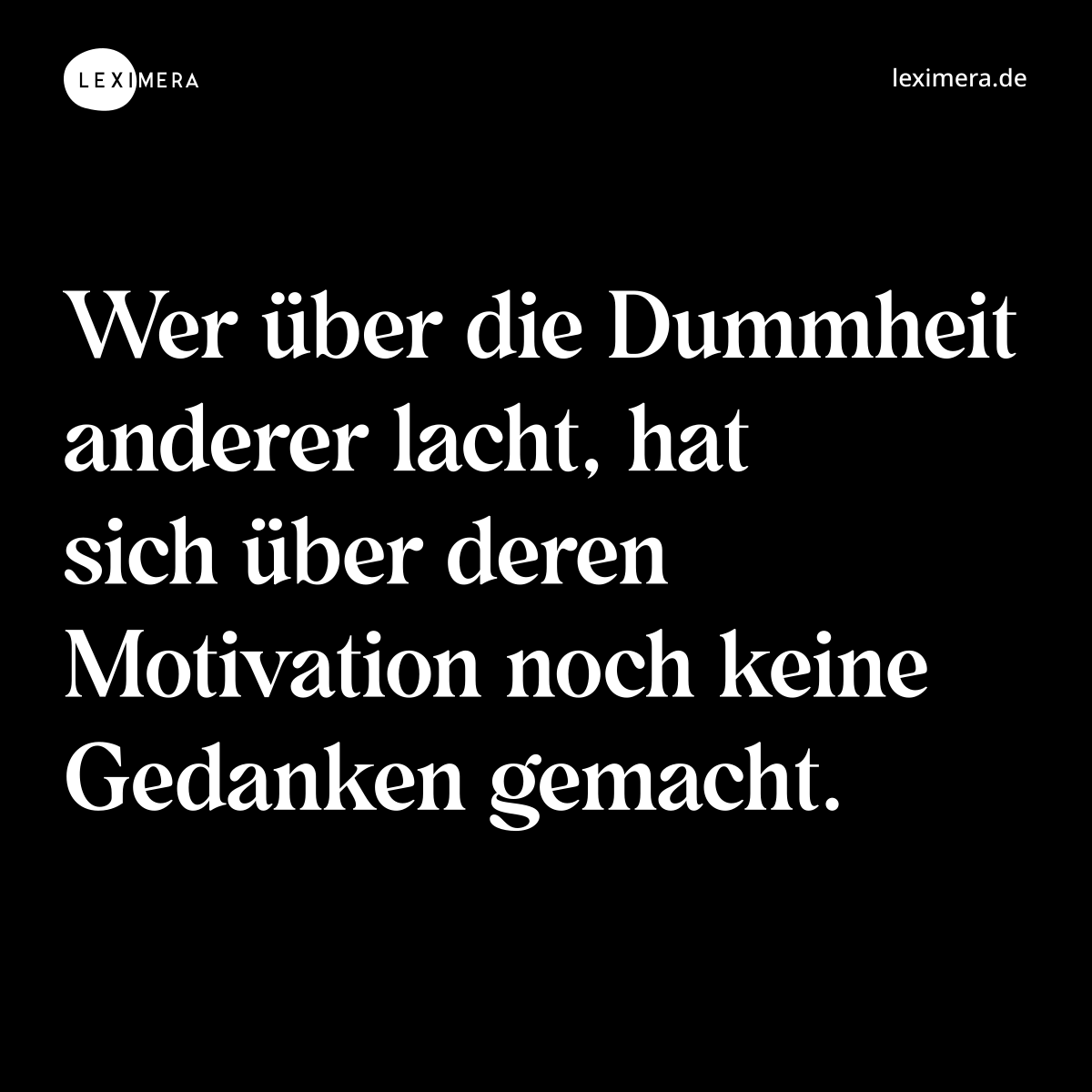 Wer über die Dummheit anderer lacht, hat sich über deren Motivation noch keine Gedanken gemacht. - Spruch Bild