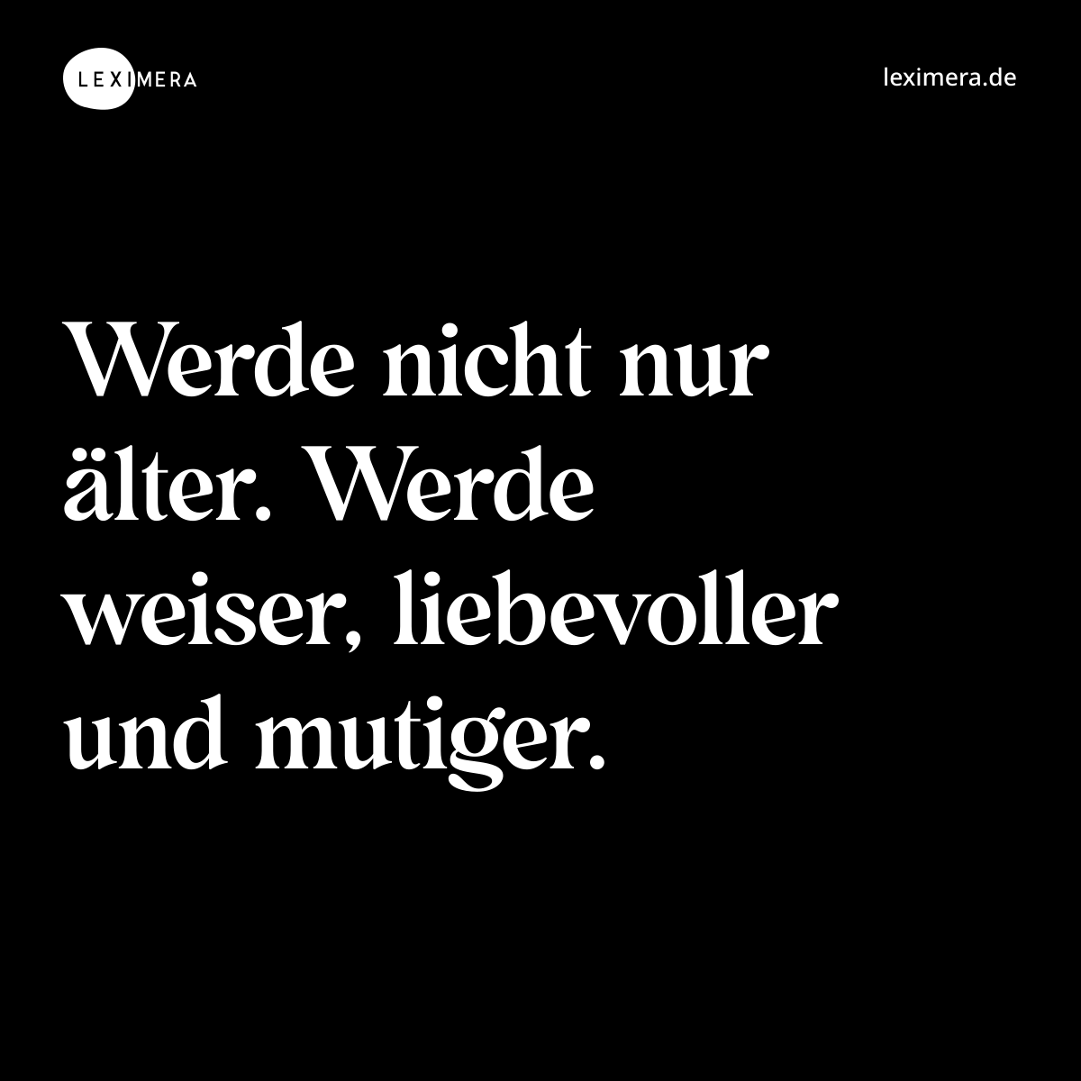 Werde nicht nur älter. Werde weiser, liebevoller und mutiger. - Spruch Bild