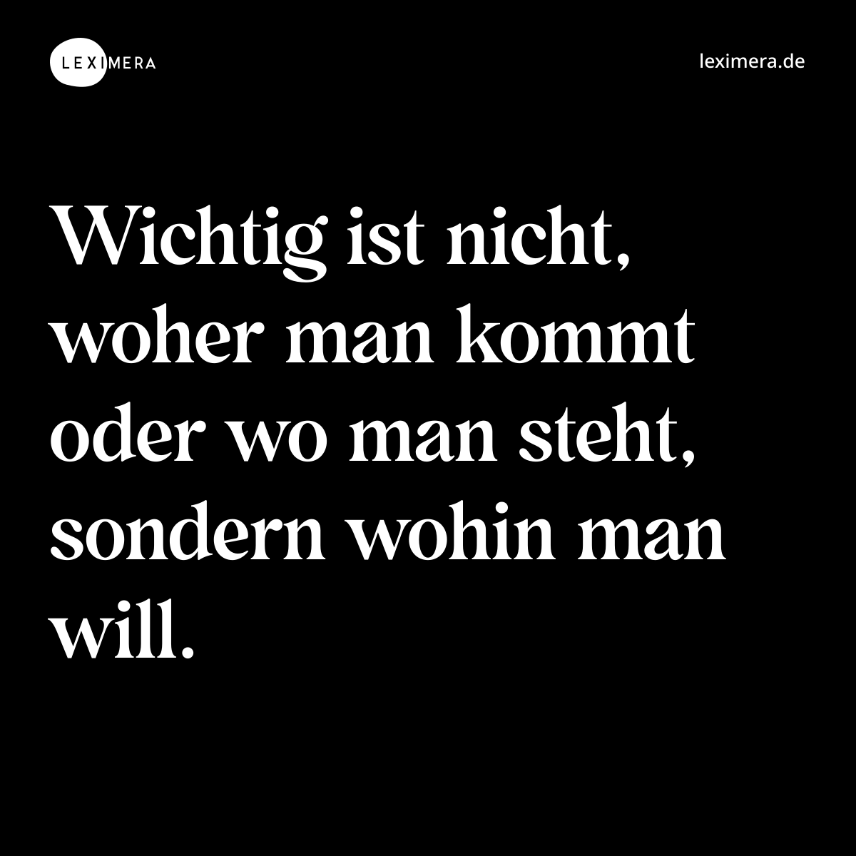 Wichtig ist nicht, woher man kommt oder wo man steht, sondern wohin man will. - Spruch Bild