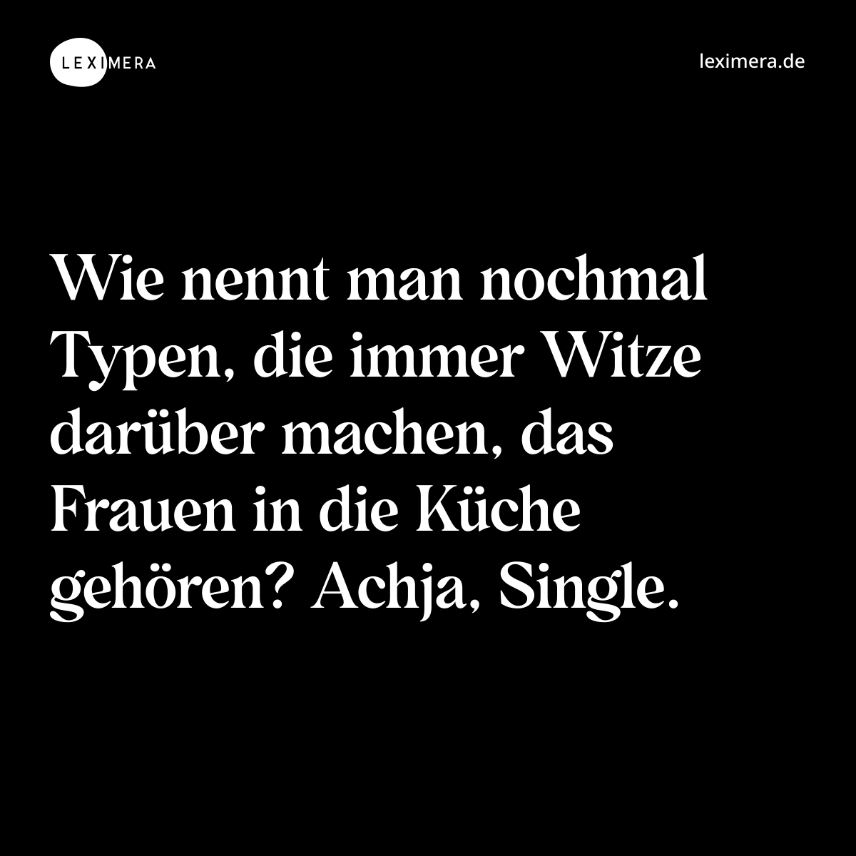 Wie nennt man nochmal Typen, die immer Witze darüber machen, das Frauen in die Küche gehören? Achja, Single. - Spruch Bild