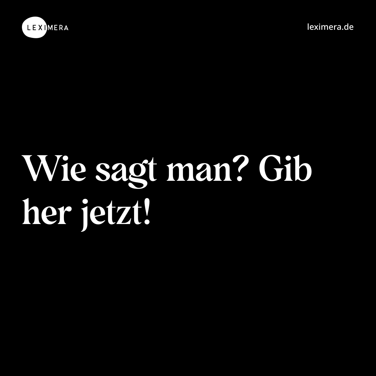 Wie sagt man? Gib her jetzt! - Spruch Bild