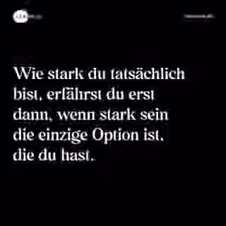 Wie stark du tatsächlich bist, erfährst du erst dann, wenn stark sein die einzige Option ist, die du hast. - Spruch Bild
