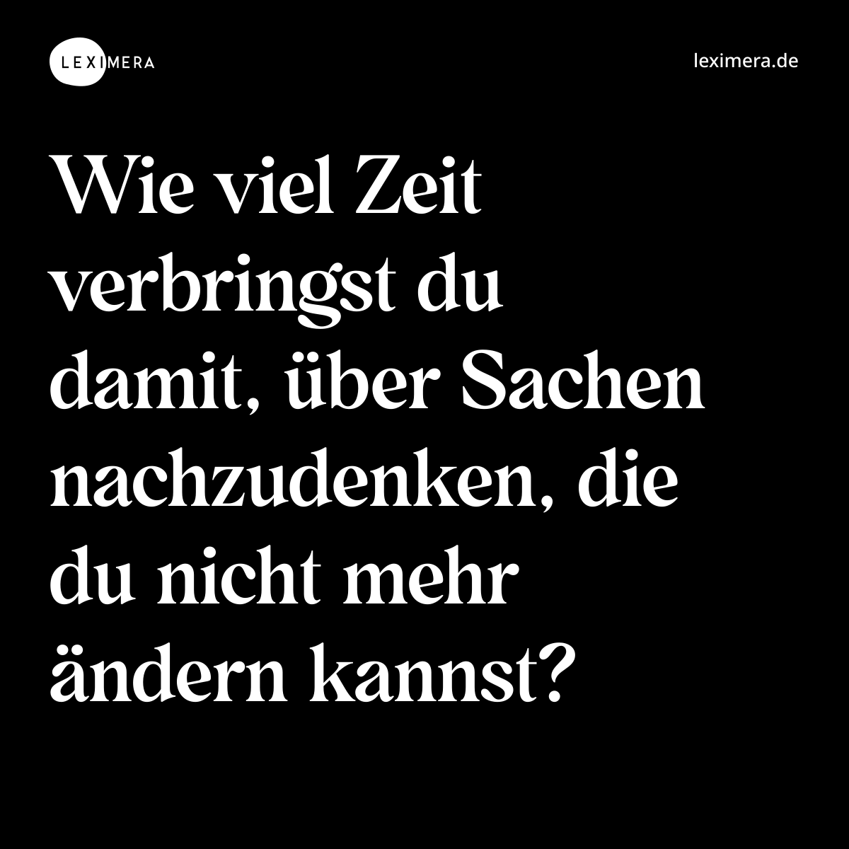 Wie viel Zeit verbringst du damit, über Sachen nachzudenken, die du nicht mehr ändern kannst? - Spruch Bild