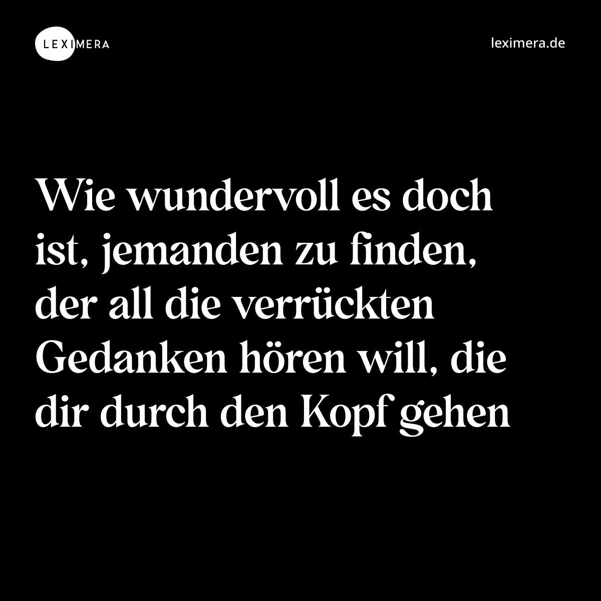 Wie wundervoll es doch ist, jemanden zu finden, der all die verrückten Gedanken hören will, die dir durch den Kopf gehen - Spruch Bild