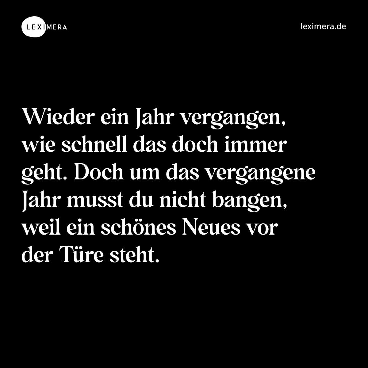 Wieder ein Jahr vergangen, wie schnell das doch immer geht. Doch um das vergangene Jahr musst du nicht bangen, weil ein schönes Neues vor der Türe steht. - Spruch Bild