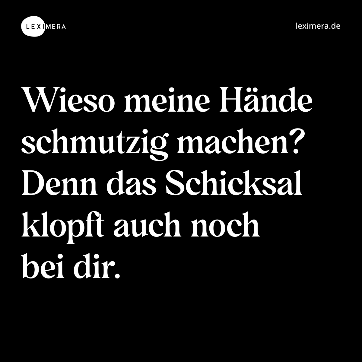 Wieso meine Hände schmutzig machen? Denn das Schicksal klopft auch noch bei dir. - Spruch Bild