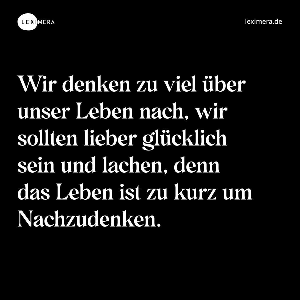 Wir denken zu viel über unser Leben nach, wir sollten lieber glücklich sein und lachen, denn das Leben ist zu kurz um Nachzudenken. - Spruch Bild