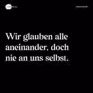 Wir glauben alle aneinander, doch nie an uns selbst. - Spruch Bild