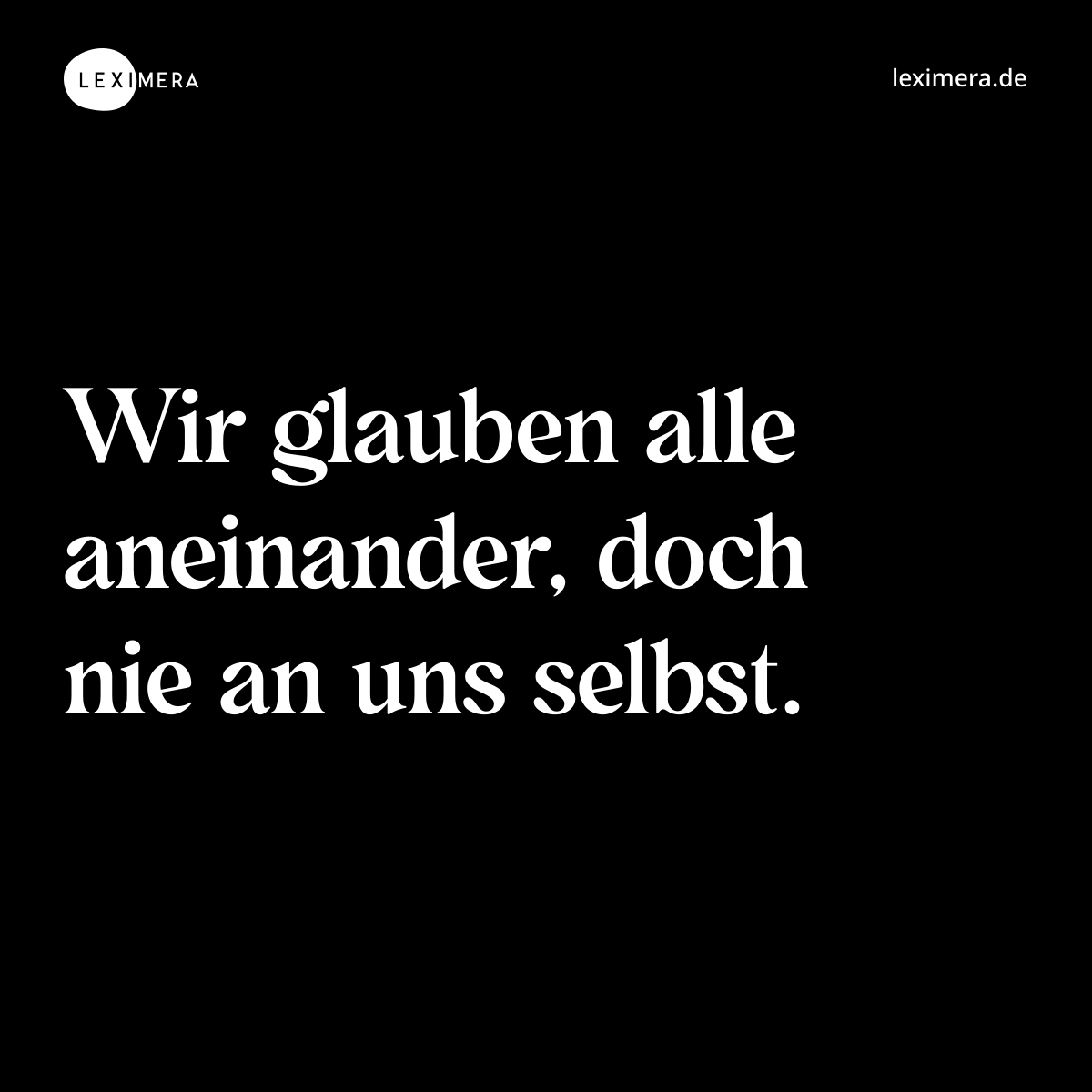 Wir glauben alle aneinander, doch nie an uns selbst. - Spruch Bild