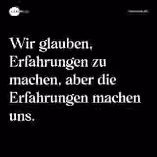 Wir glauben, Erfahrungen zu machen, aber die Erfahrungen machen uns. - Spruch Bild