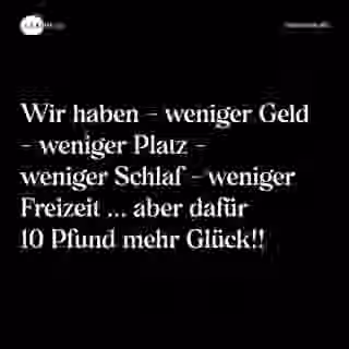 Wir haben - weniger Geld - weniger Platz - weniger Schlaf - weniger Freizeit ... aber dafür 10 Pfund mehr Glück!! - Spruch Bild