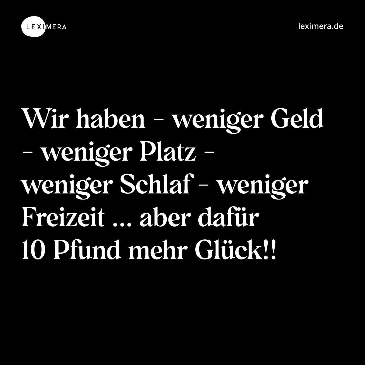 Wir haben - weniger Geld - weniger Platz - weniger Schlaf - weniger Freizeit ... aber dafür 10 Pfund mehr Glück!! - Spruch Bild