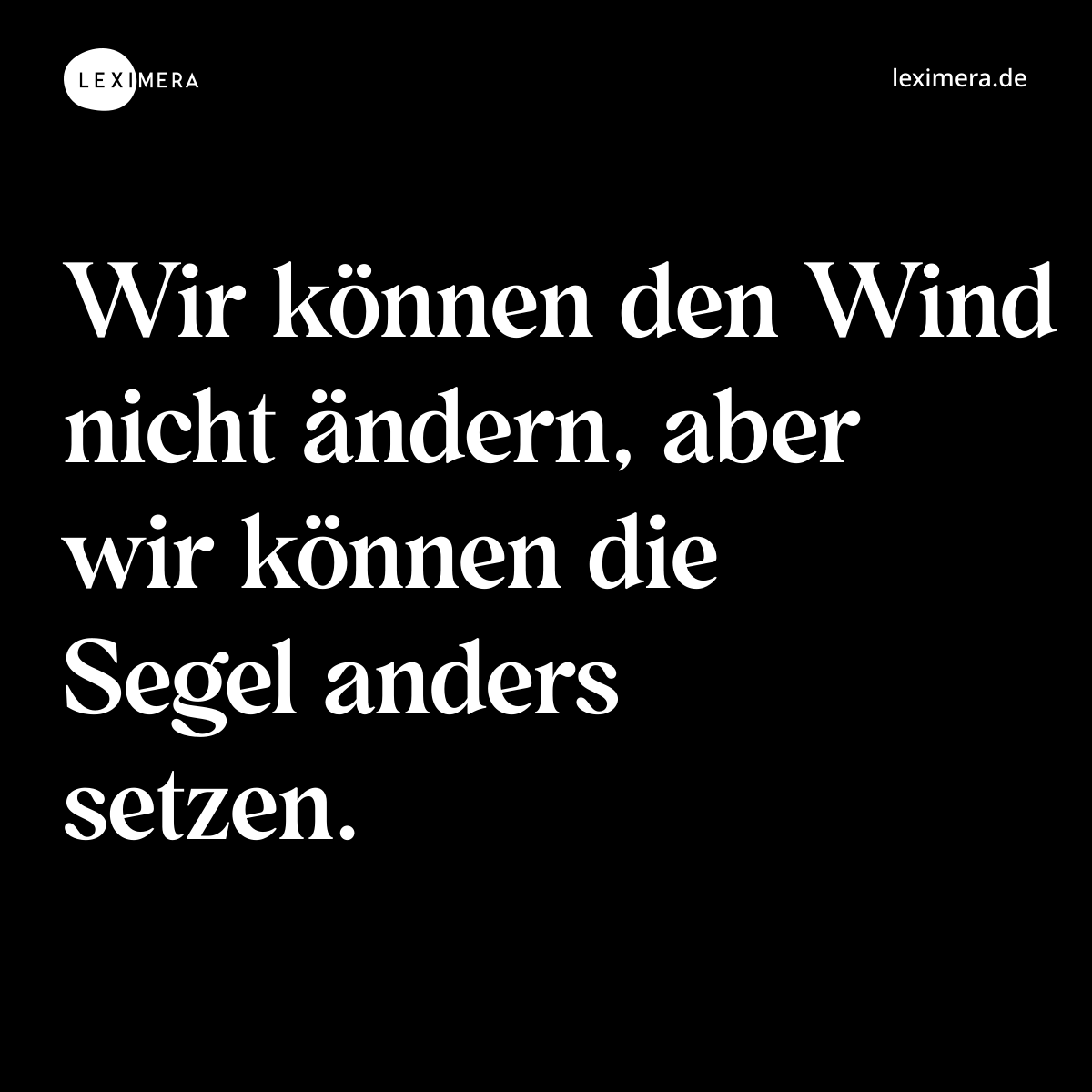 Wir können den Wind nicht ändern, aber wir können die Segel anders setzen. - Spruch Bild