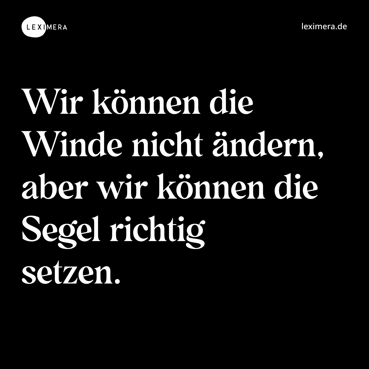 Wir können die Winde nicht ändern, aber wir können die Segel richtig setzen. - Spruch Bild