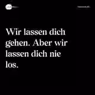Wir lassen dich gehen. Aber wir lassen dich nie los. - Spruch Bild