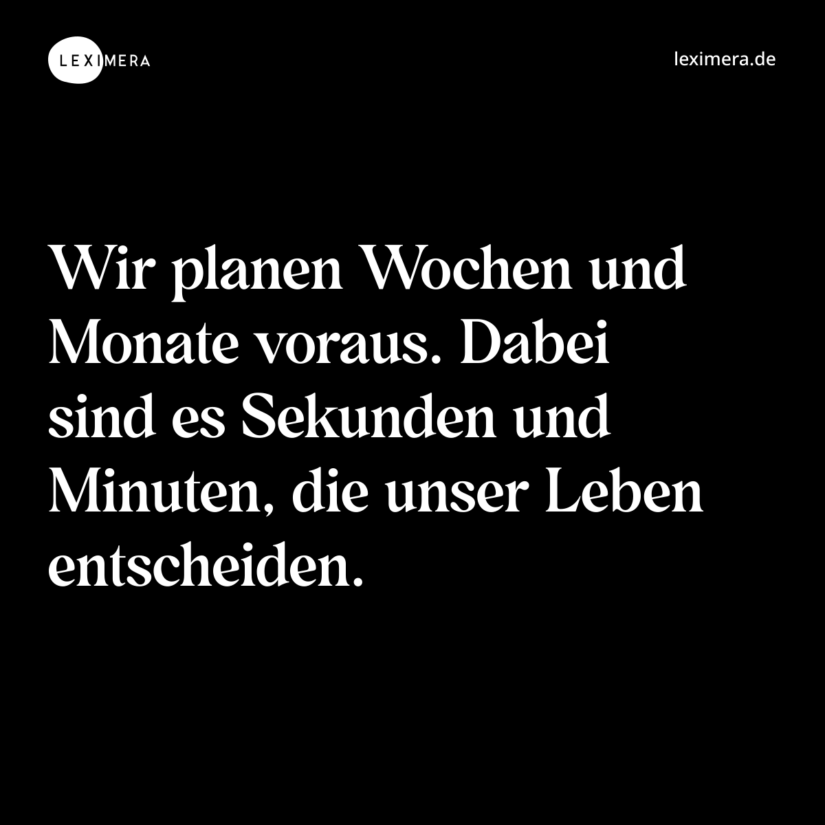 Wir planen Wochen und Monate voraus. Dabei sind es Sekunden und Minuten, die unser Leben entscheiden. - Spruch Bild