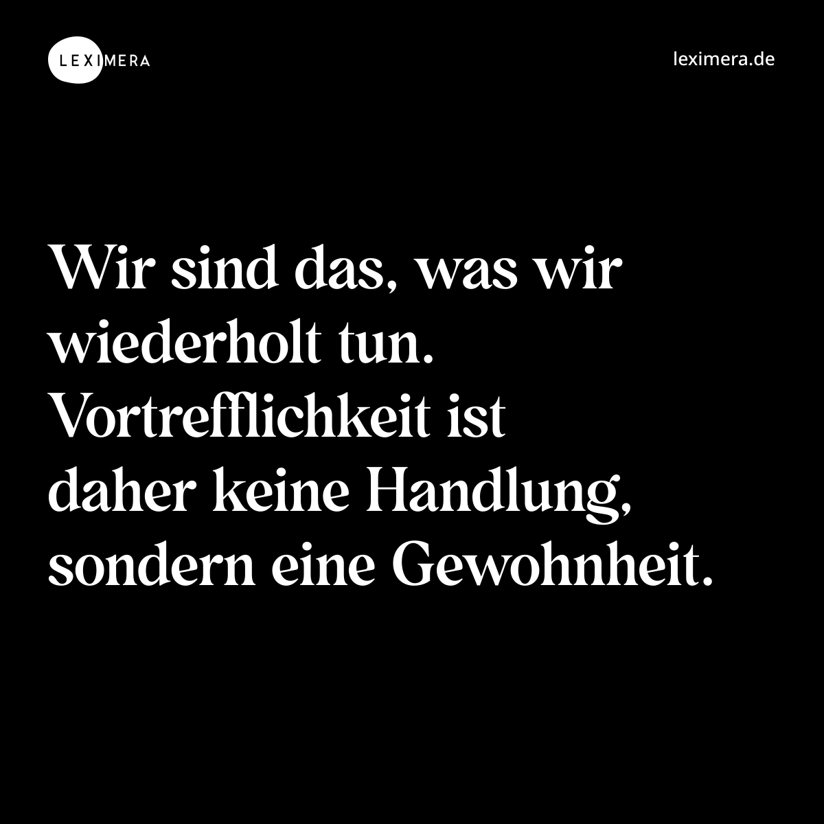 Wir sind das, was wir wiederholt tun. Vortrefflichkeit ist daher keine Handlung, sondern eine Gewohnheit. - Spruch Bild
