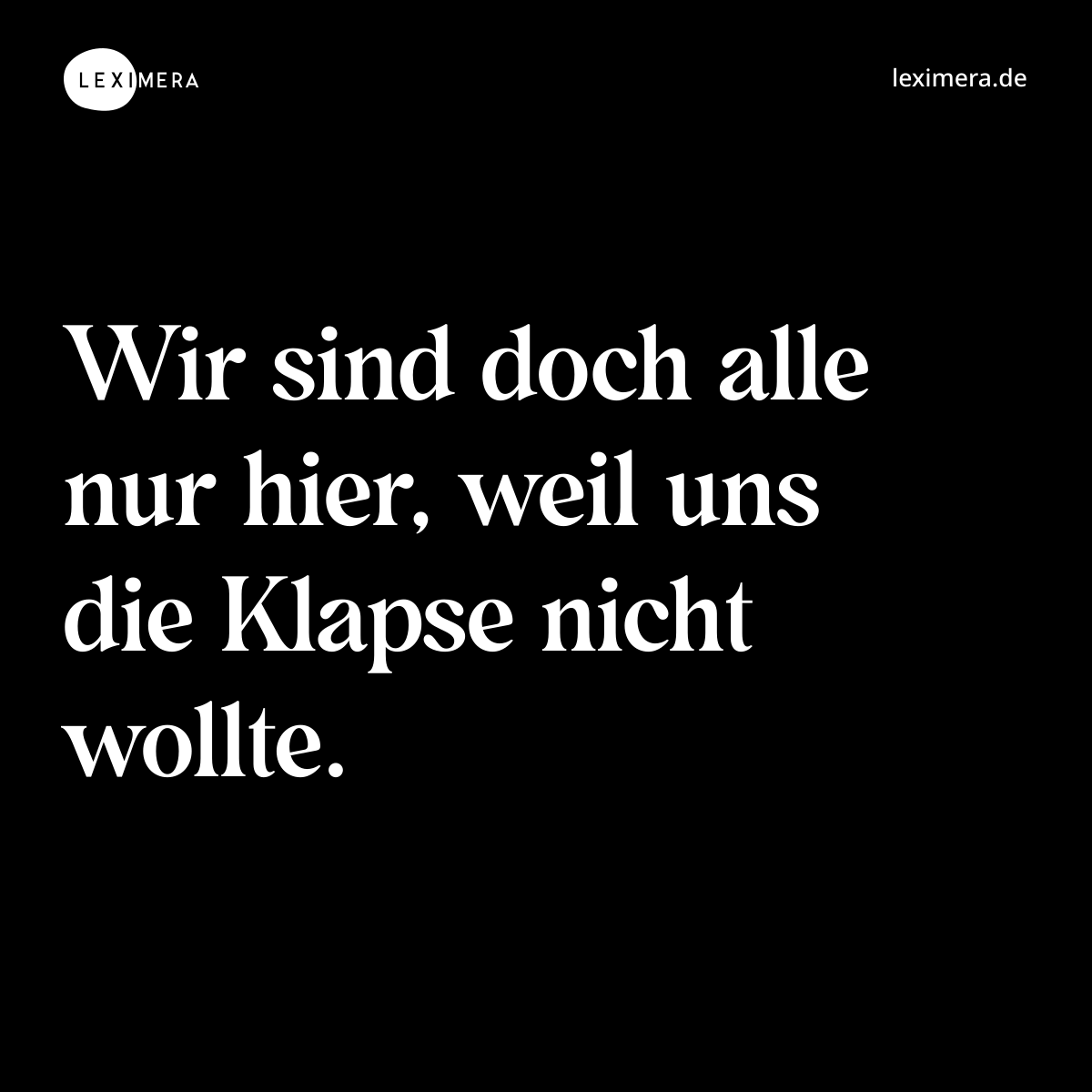 Wir sind doch alle nur hier, weil uns die Klapse nicht wollte. - Spruch Bild