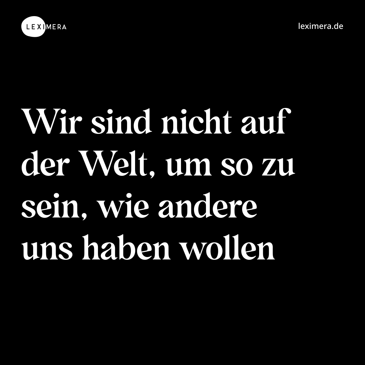 Wir sind nicht auf der Welt, um so zu sein, wie andere uns haben wollen - Spruch Bild