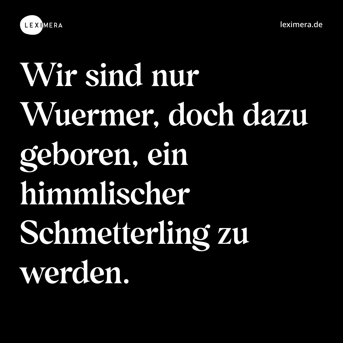 Wir sind nur Wuermer, doch dazu geboren, ein himmlischer Schmetterling zu werden. - Spruch Bild