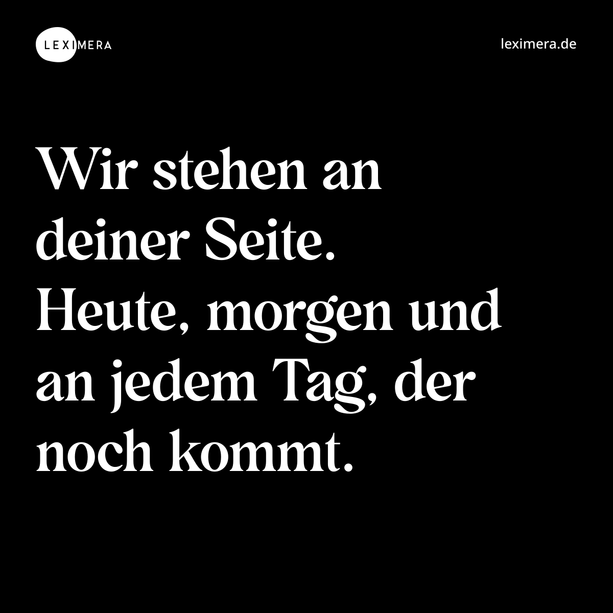 Wir stehen an deiner Seite. Heute, morgen und an jedem Tag, der noch kommt. - Spruch Bild