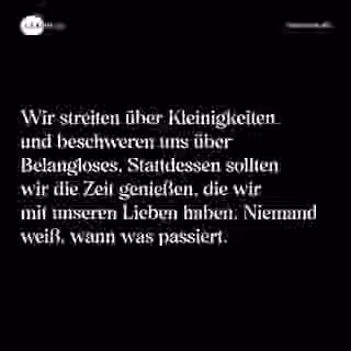 Wir streiten über Kleinigkeiten und beschweren uns über Belangloses. Stattdessen sollten wir die Zeit genießen, die wir mit unseren Lieben haben. Niemand weiß, wann was passiert. - Spruch Bild