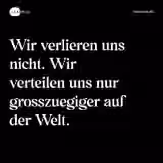 Wir verlieren uns nicht. Wir verteilen uns nur grosszuegiger auf der Welt. - Spruch Bild