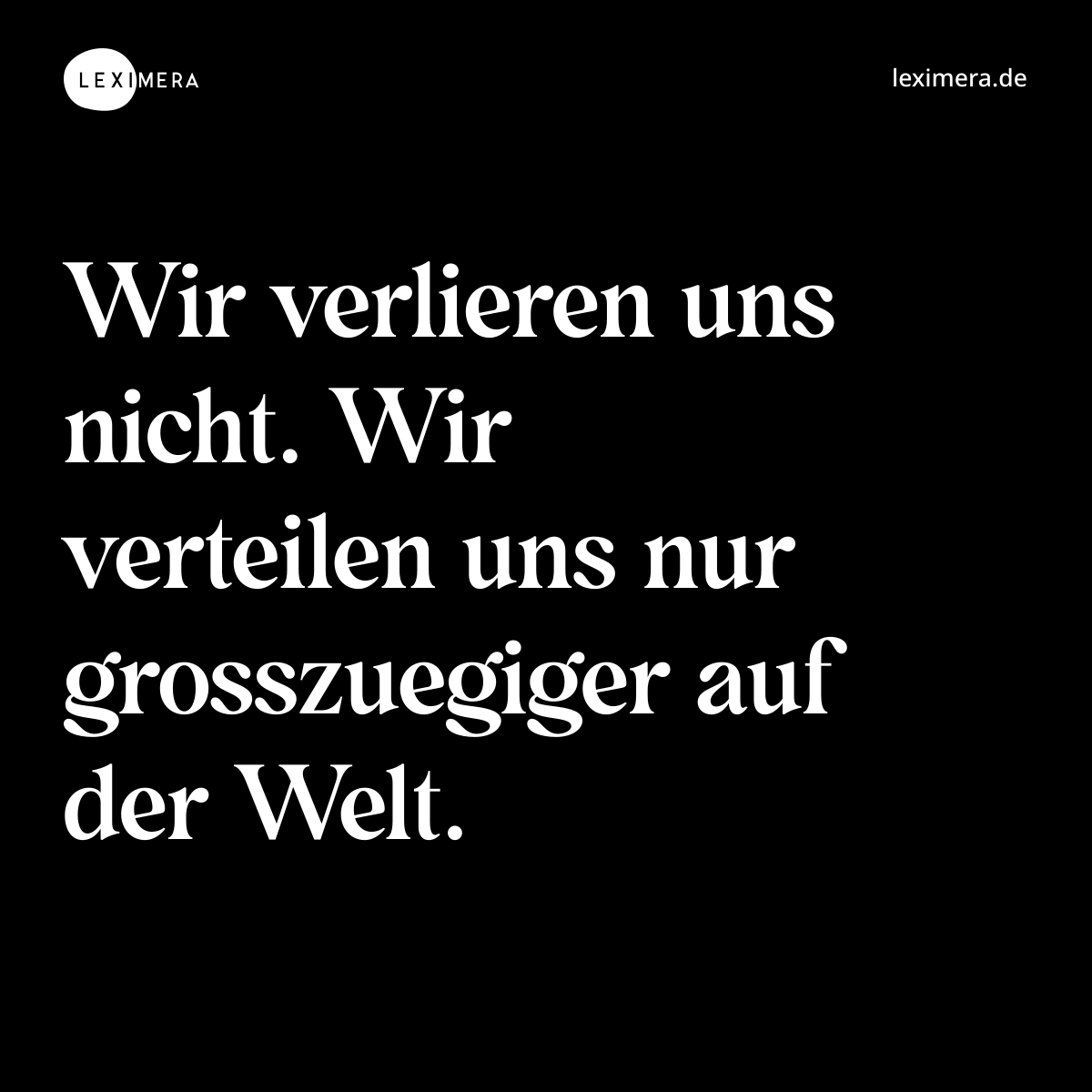 Wir verlieren uns nicht. Wir verteilen uns nur grosszuegiger auf der Welt. - Spruch Bild