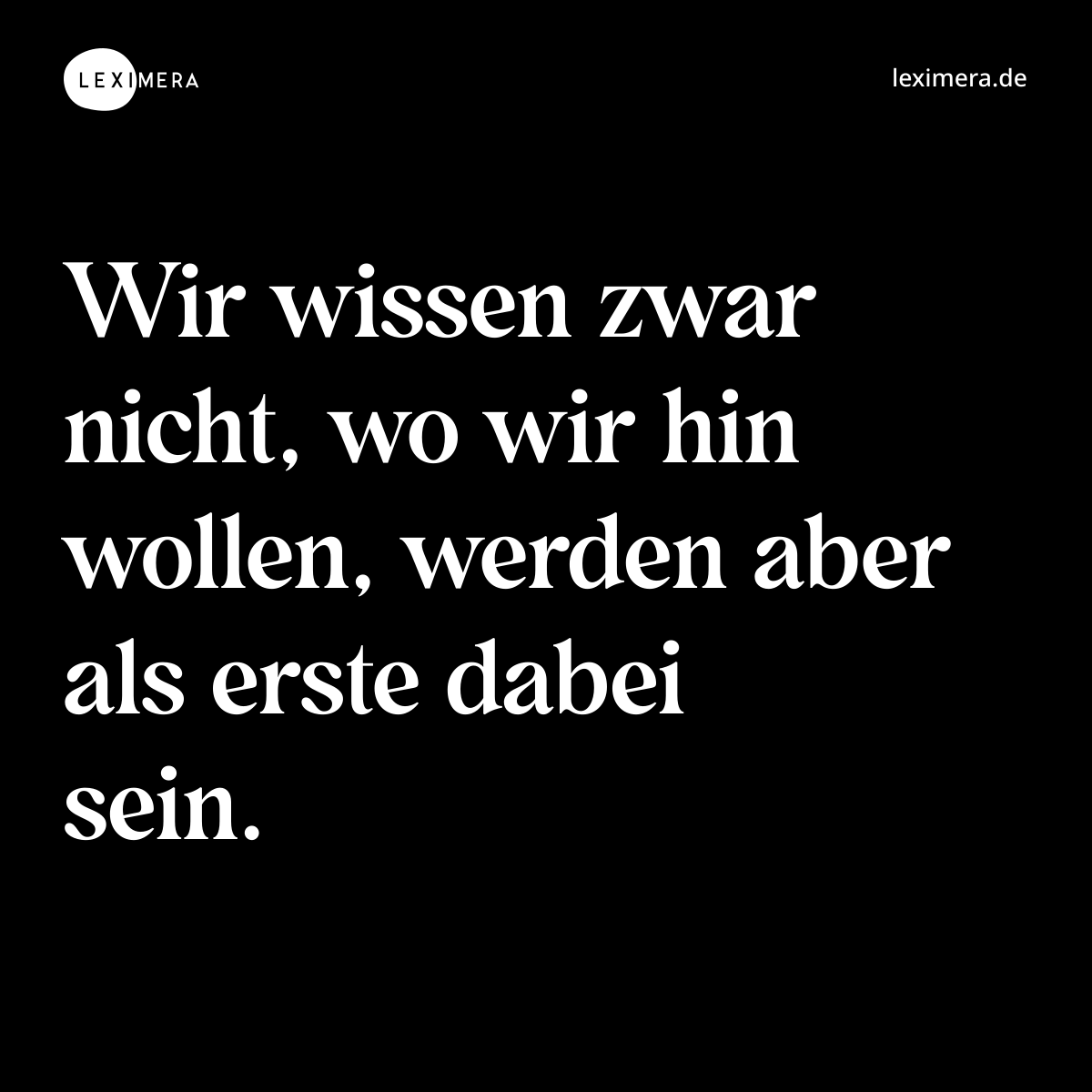 Wir wissen zwar nicht, wo wir hin wollen, werden aber als erste dabei sein. - Spruch Bild