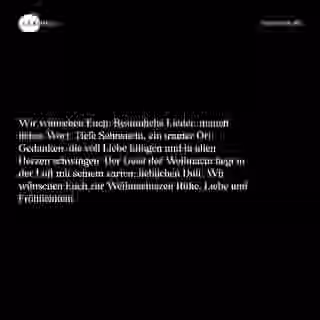 Wir wünschen Euch: Besinnliche Lieder, manch´ liebes Wort, Tiefe Sehnsucht, ein trauter Ort. Gedanken, die voll Liebe klingen und in allen Herzen schwingen. Der Geist der Weihnacht liegt in der Luft mit seinem zarten, lieblichen Duft. Wir wünschen Euch zur Weihnachtszeit Ruhe, Liebe und Fröhlichkeit! - Spruch Bild