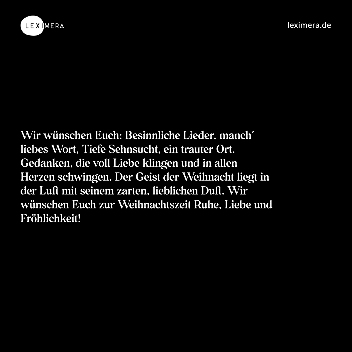 Wir wünschen Euch: Besinnliche Lieder, manch´ liebes Wort, Tiefe Sehnsucht, ein trauter Ort. Gedanken, die voll Liebe klingen und in allen Herzen schwingen. Der Geist der Weihnacht liegt in der Luft mit seinem zarten, lieblichen Duft. Wir wünschen Euch zur Weihnachtszeit Ruhe, Liebe und Fröhlichkeit! - Spruch Bild